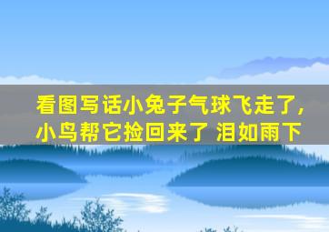 看图写话小兔子气球飞走了,小鸟帮它捡回来了 泪如雨下